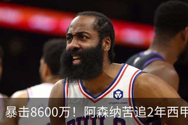 暴击8600万！阿森纳苦追2年西甲飞翼松口，英超三强疯抢悬念拉满